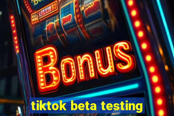 tiktok beta testing